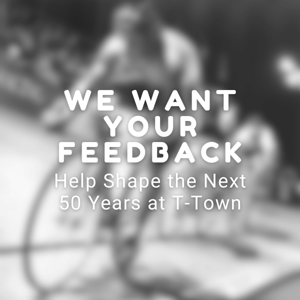We Want Your Feedback. Help Shape the Next 50 Years at T-Town
